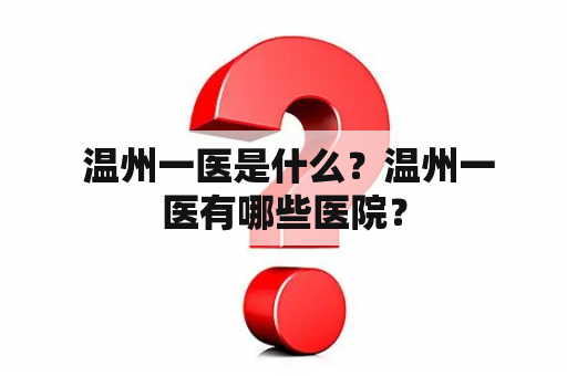  温州一医是什么？温州一医有哪些医院？