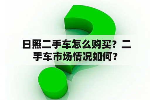  日照二手车怎么购买？二手车市场情况如何？