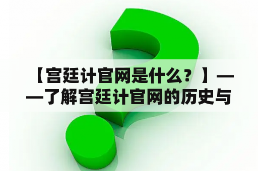  【宫廷计官网是什么？】——了解宫廷计官网的历史与特色