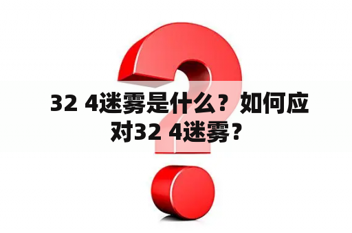  32 4迷雾是什么？如何应对32 4迷雾？