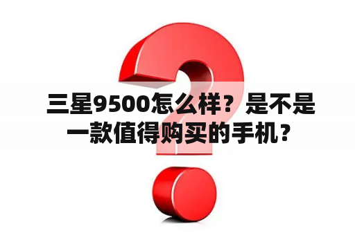  三星9500怎么样？是不是一款值得购买的手机？