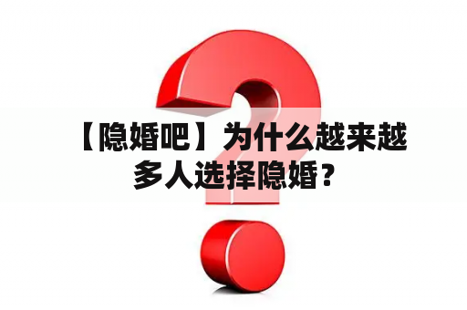  【隐婚吧】为什么越来越多人选择隐婚？