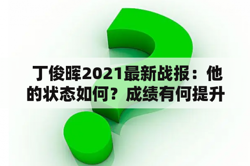  丁俊晖2021最新战报：他的状态如何？成绩有何提升？