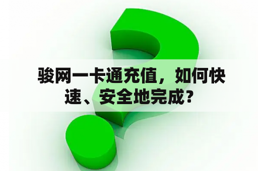  骏网一卡通充值，如何快速、安全地完成？