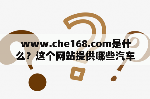  www.che168.com是什么？这个网站提供哪些汽车交易服务？