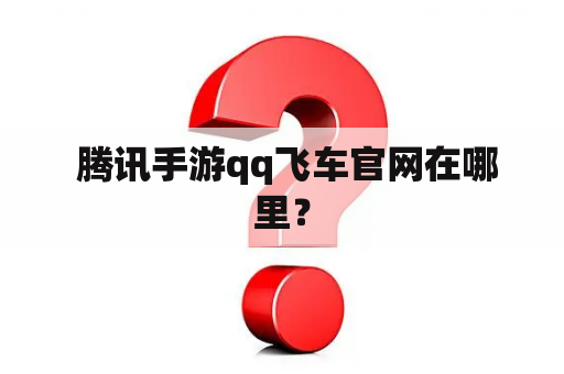  腾讯手游qq飞车官网在哪里？