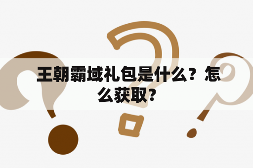  王朝霸域礼包是什么？怎么获取？