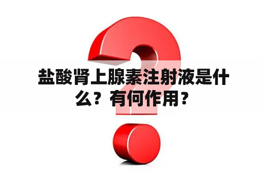  盐酸肾上腺素注射液是什么？有何作用？