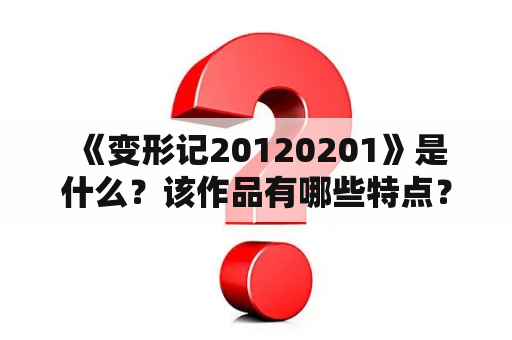  《变形记20120201》是什么？该作品有哪些特点？