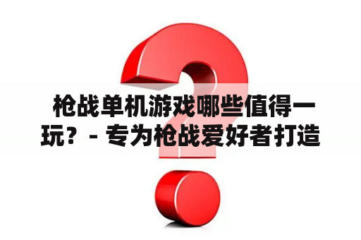  枪战单机游戏哪些值得一玩？- 专为枪战爱好者打造的单机游戏推荐