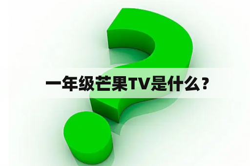  一年级芒果TV是什么？