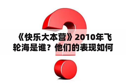  《快乐大本营》2010年飞轮海是谁？他们的表现如何？