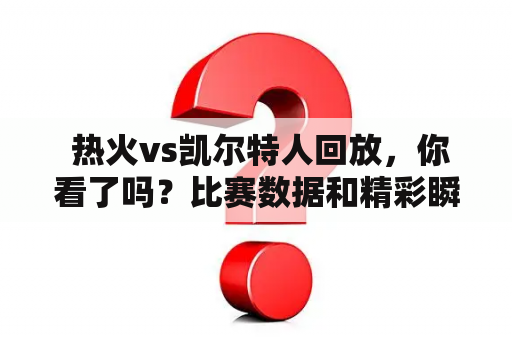  热火vs凯尔特人回放，你看了吗？比赛数据和精彩瞬间回顾