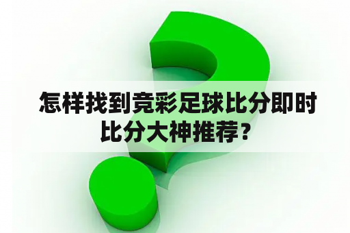  怎样找到竞彩足球比分即时比分大神推荐？