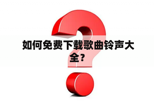  如何免费下载歌曲铃声大全？