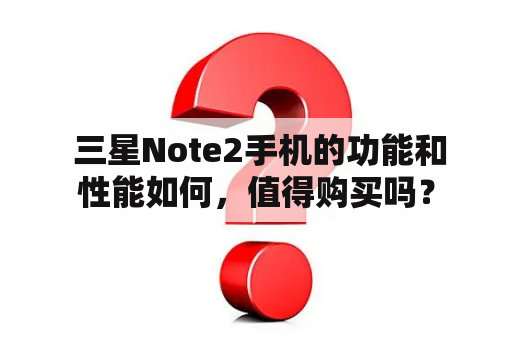  三星Note2手机的功能和性能如何，值得购买吗？