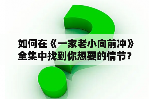  如何在《一家老小向前冲》全集中找到你想要的情节？