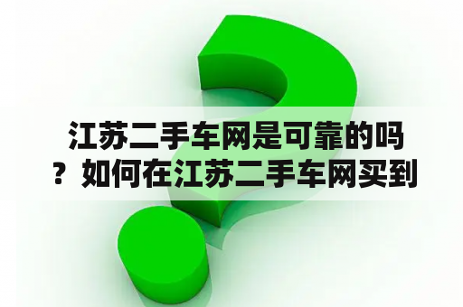  江苏二手车网是可靠的吗？如何在江苏二手车网买到好车？