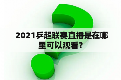  2021乒超联赛直播是在哪里可以观看？