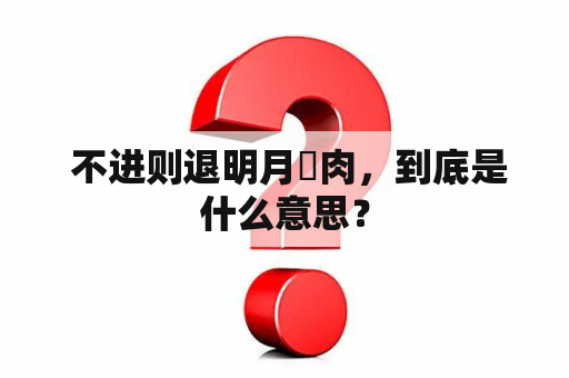  不进则退明月珰肉，到底是什么意思？