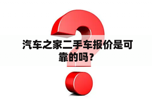  汽车之家二手车报价是可靠的吗？