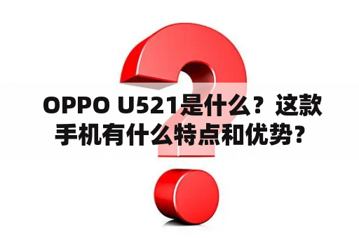  OPPO U521是什么？这款手机有什么特点和优势？