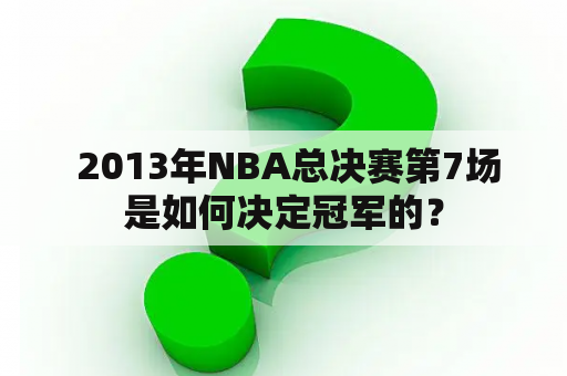  2013年NBA总决赛第7场是如何决定冠军的？