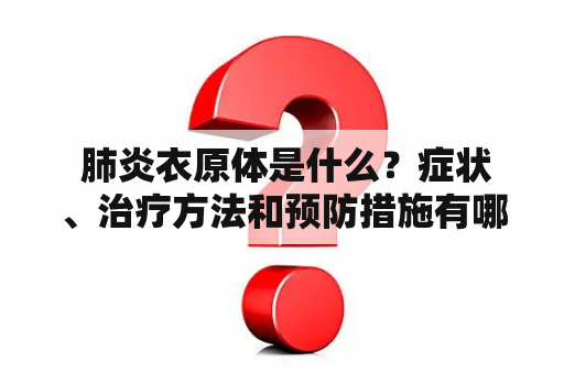  肺炎衣原体是什么？症状、治疗方法和预防措施有哪些？