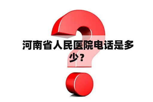  河南省人民医院电话是多少？