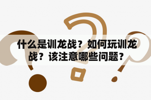  什么是训龙战？如何玩训龙战？该注意哪些问题？