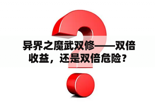  异界之魔武双修——双倍收益，还是双倍危险？