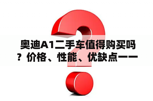  奥迪A1二手车值得购买吗？价格、性能、优缺点一一分析