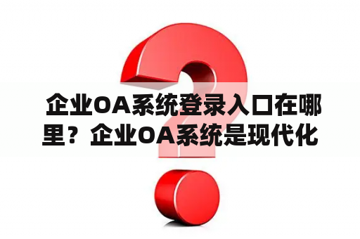  企业OA系统登录入口在哪里？企业OA系统是现代化办公不可或缺的系统之一，它能够为企业提供全方位的管理服务，包括人力资源、财务管理、客户关系管理等多个方面。而想要使用这一系统，首先需要找到其进入后台的登录入口。