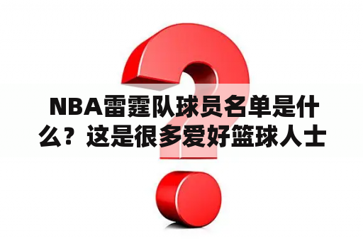  NBA雷霆队球员名单是什么？这是很多爱好篮球人士想要了解的问题。雷霆队是一支位于美国俄克拉荷马城的NBA职业篮球队，成立于2008年。以下是雷霆队的球员名单：