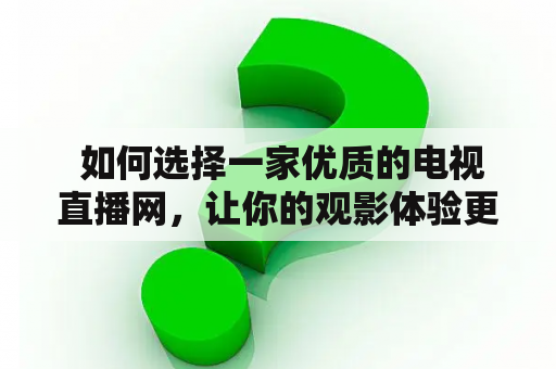  如何选择一家优质的电视直播网，让你的观影体验更加畅享?