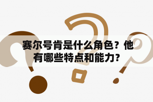  赛尔号肯是什么角色？他有哪些特点和能力？