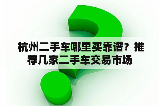  杭州二手车哪里买靠谱？推荐几家二手车交易市场