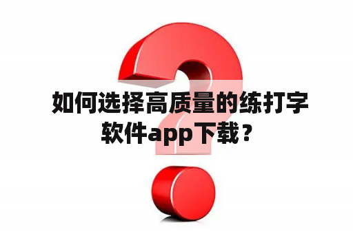  如何选择高质量的练打字软件app下载？