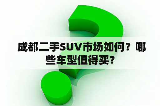  成都二手SUV市场如何？哪些车型值得买？