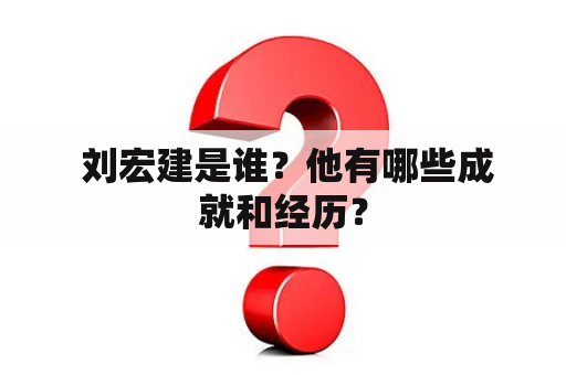  刘宏建是谁？他有哪些成就和经历？