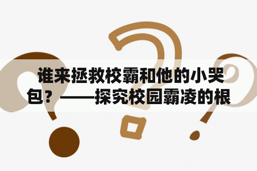  谁来拯救校霸和他的小哭包？——探究校园霸凌的根源与解决之道