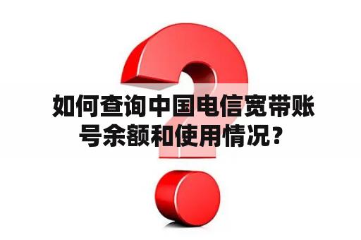  如何查询中国电信宽带账号余额和使用情况？