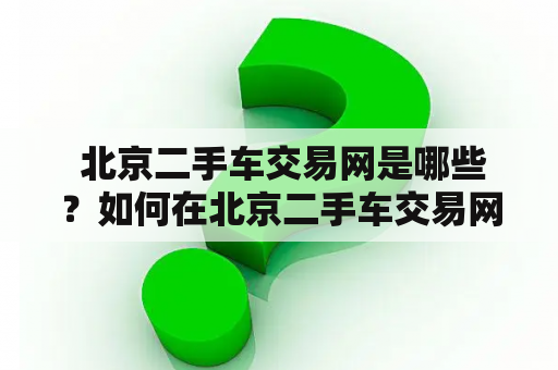  北京二手车交易网是哪些？如何在北京二手车交易网购买二手车？