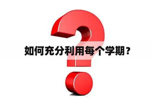  如何充分利用每个学期？