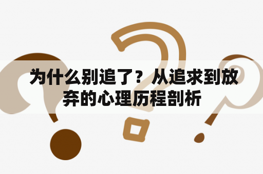  为什么别追了？从追求到放弃的心理历程剖析