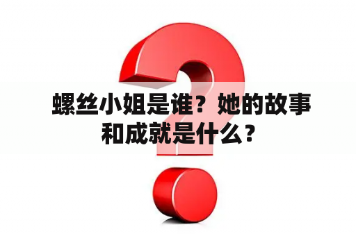  螺丝小姐是谁？她的故事和成就是什么？