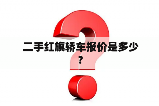  二手红旗轿车报价是多少？