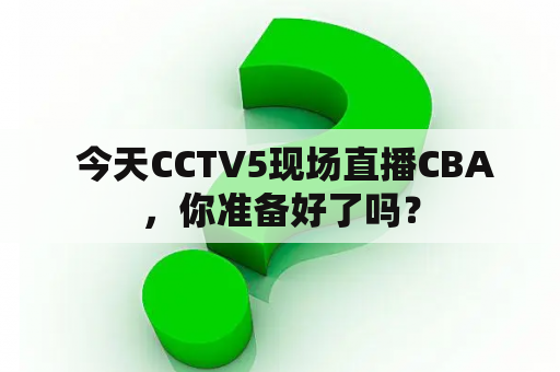  今天CCTV5现场直播CBA，你准备好了吗？