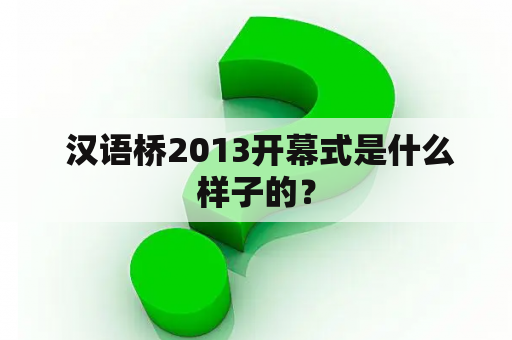  汉语桥2013开幕式是什么样子的？