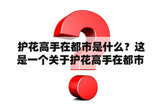  护花高手在都市是什么？这是一个关于护花高手在都市中发生的故事吗？